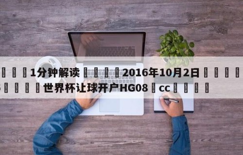 💦1分钟解读👇2016年10月2日👇2026🍏世界杯让球开户HG08•cc💯