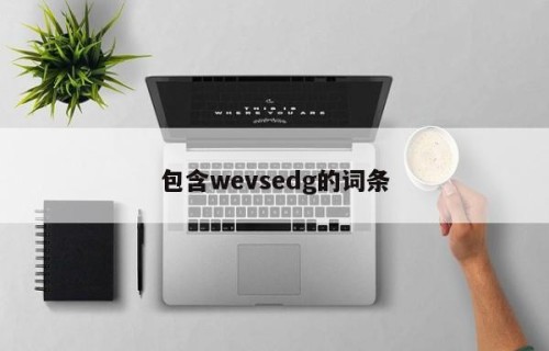 包含wevsedg的词条
