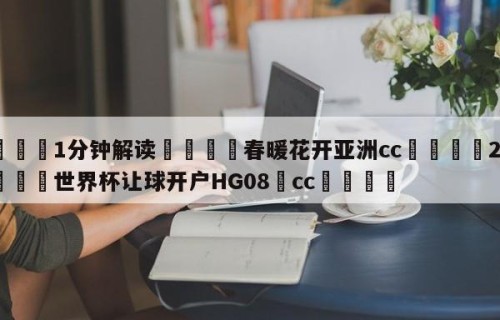 💦1分钟解读👇春暖花开亚洲cc👇2026🍏世界杯让球开户HG08•cc💯