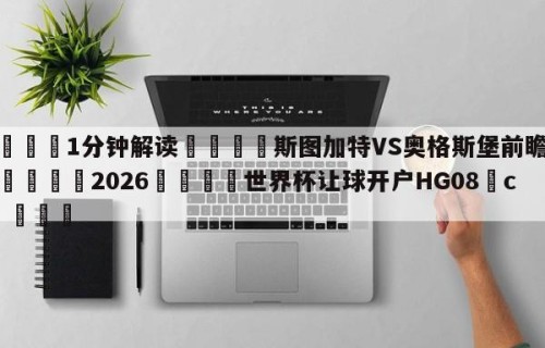 💦1分钟解读👇斯图加特VS奥格斯堡前瞻预测👇2026🍏世界杯让球开户HG08•cc💯