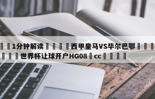 💦1分钟解读👇西甲皇马VS毕尔巴鄂👇2026🍏世界杯让球开户HG08•cc💯