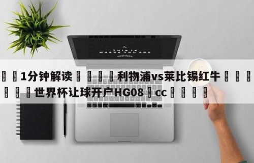 💦1分钟解读👇利物浦vs莱比锡红牛👇2026🍏世界杯让球开户HG08•cc💯