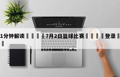 💦1分钟解读👇7月2日篮球比赛👇登录🍏入口💯