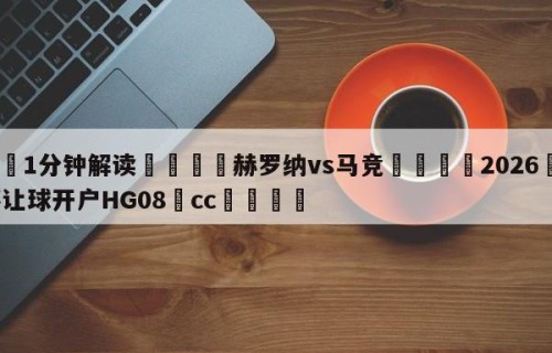 💦1分钟解读👇赫罗纳vs马竞👇2026🍏世界杯让球开户HG08•cc💯