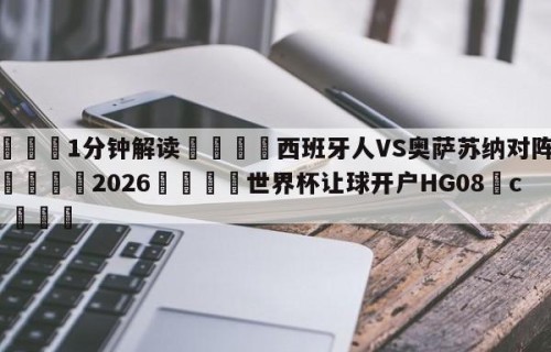💦1分钟解读👇西班牙人VS奥萨苏纳对阵预测👇2026🍏世界杯让球开户HG08•cc💯