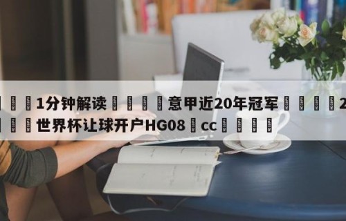 💦1分钟解读👇意甲近20年冠军👇2026🍏世界杯让球开户HG08•cc💯