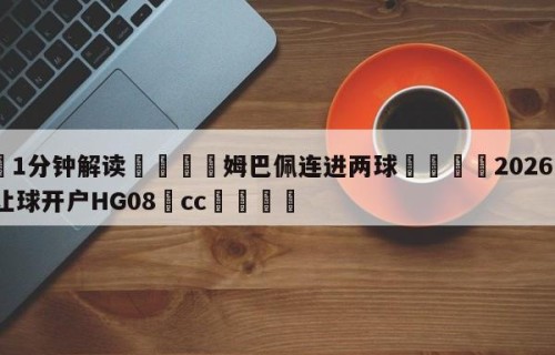 💦1分钟解读👇姆巴佩连进两球👇2026🍏世界杯让球开户HG08•cc💯
