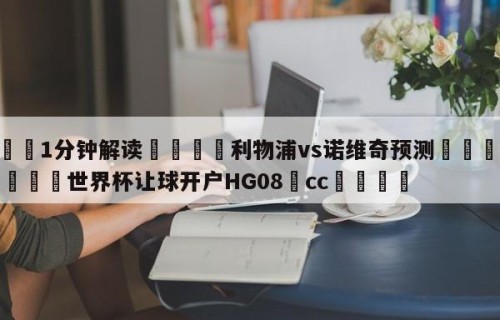 💦1分钟解读👇利物浦vs诺维奇预测👇2026🍏世界杯让球开户HG08•cc💯