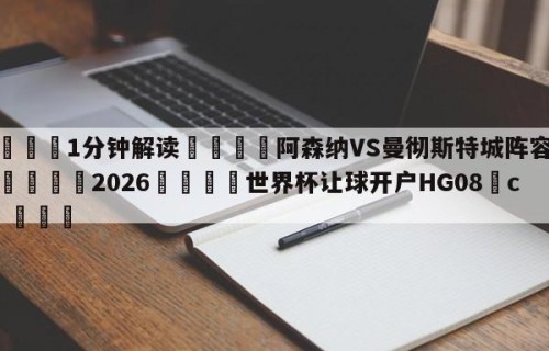 💦1分钟解读👇阿森纳VS曼彻斯特城阵容预测👇2026🍏世界杯让球开户HG08•cc💯