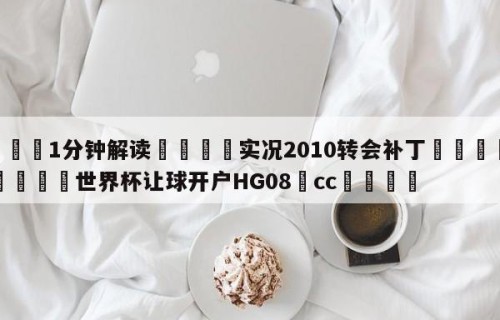 💦1分钟解读👇实况2010转会补丁👇2026🍏世界杯让球开户HG08•cc💯
