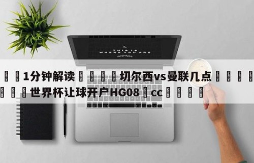💦1分钟解读👇切尔西vs曼联几点👇2026🍏世界杯让球开户HG08•cc💯