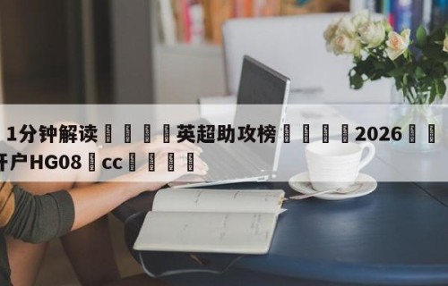 💦1分钟解读👇英超助攻榜👇2026🍏世界杯让球开户HG08•cc💯