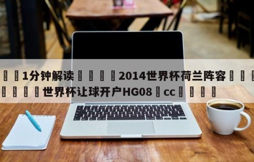 💦1分钟解读👇2014世界杯荷兰阵容👇2026🍏世界杯让球开户HG08•cc💯